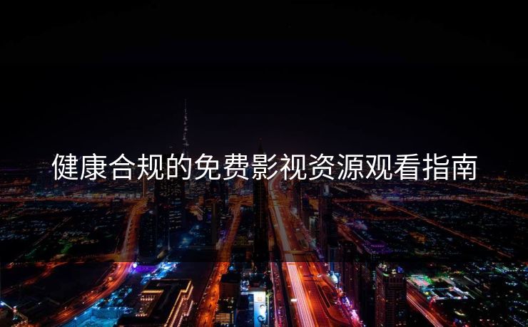 健康合规的免费影视资源观看指南