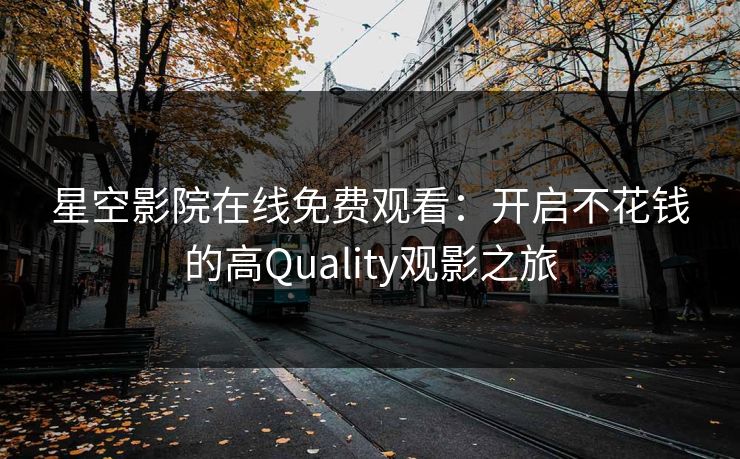 星空影院在线免费观看:开启不花钱的高Quality观影之旅 星空影院在线免费观看:开启不花钱的高Quality观影之旅