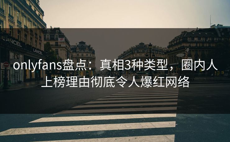 onlyfans盘点:真相3种类型,圈内人上榜理由彻底令人爆红网络 onlyfans盘点:真相3种类型,圈内人上榜理由彻底令人爆红网络