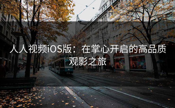 人人视频iOS版:在掌心开启的高品质观影之旅 人人视频iOS版:在掌心开启的高品质观影之旅