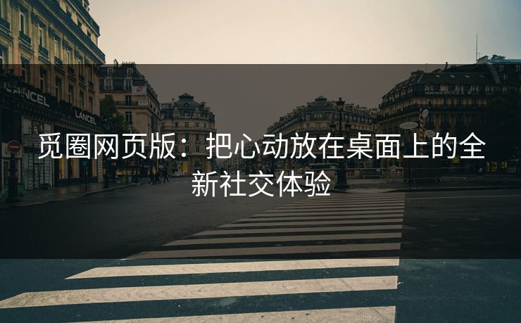 觅圈网页版：把心动放在桌面上的全新社交体验