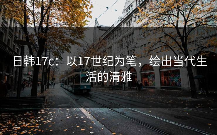 日韩17c：以17世纪为笔，绘出当代生活的清雅