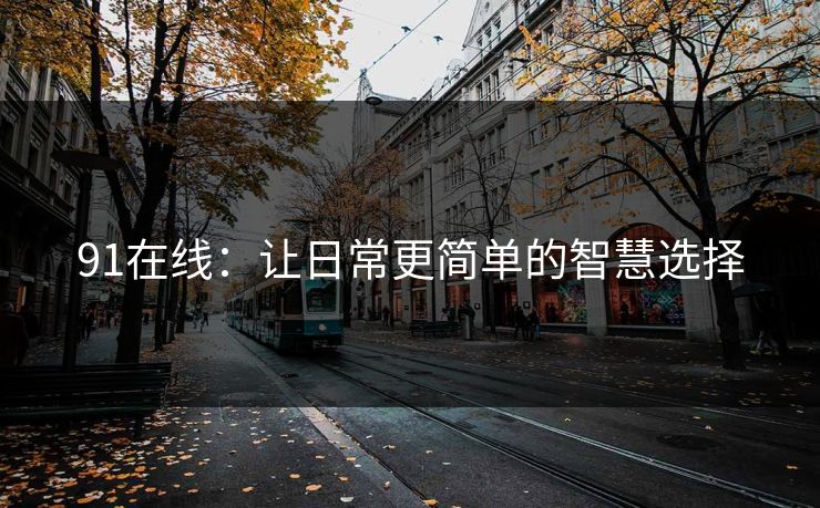 91在线：让日常更简单的智慧选择