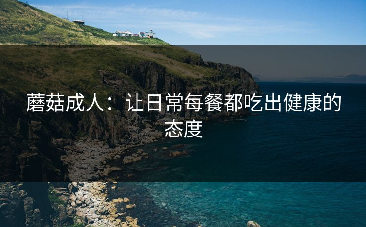 蘑菇成人：让日常每餐都吃出健康的态度