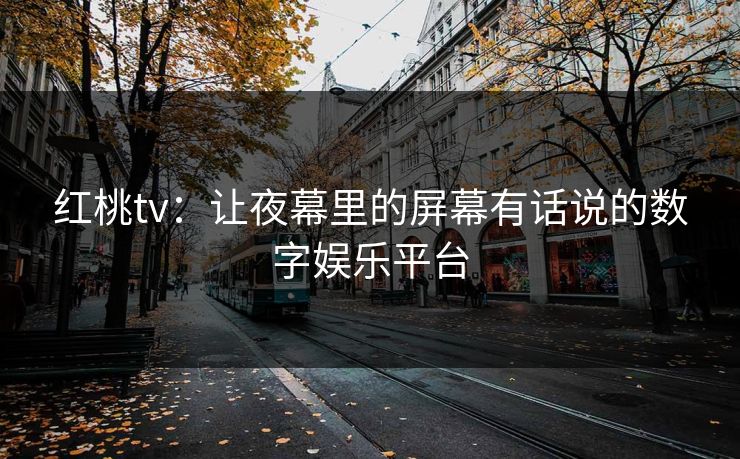 红桃tv：让夜幕里的屏幕有话说的数字娱乐平台