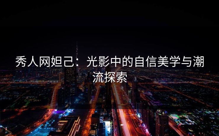 秀人网妲己：光影中的自信美学与潮流探索