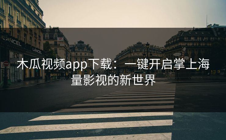 木瓜视频app下载：一键开启掌上海量影视的新世界